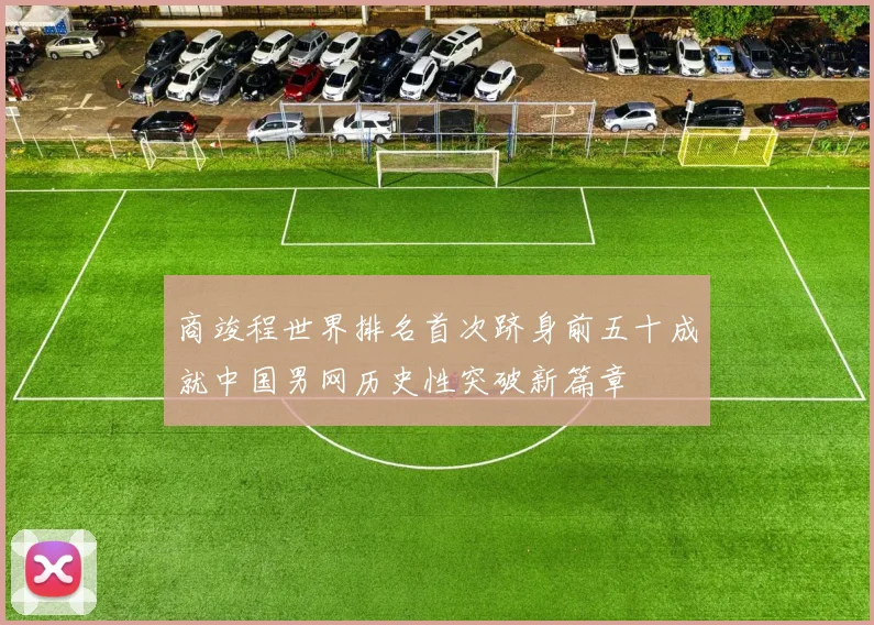 商竣程世界排名首次跻身前五十成就中国男网历史性突破新篇章