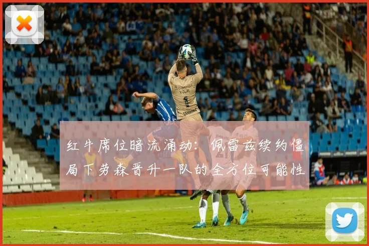 红牛席位暗流涌动：佩雷兹续约僵局下劳森晋升一队的全方位可能性剖析