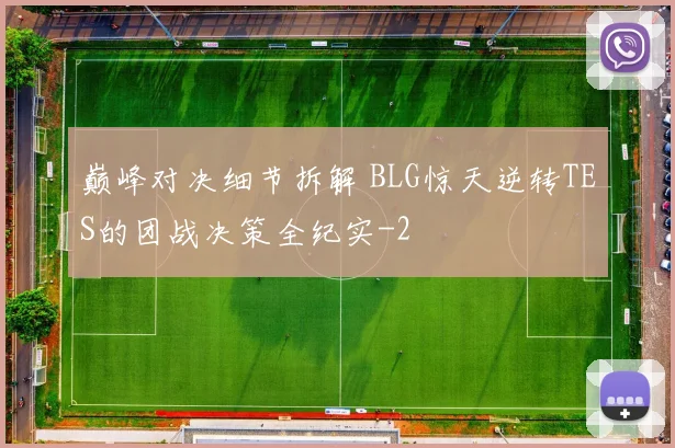 巅峰对决细节拆解 BLG惊天逆转TES的团战决策全纪实