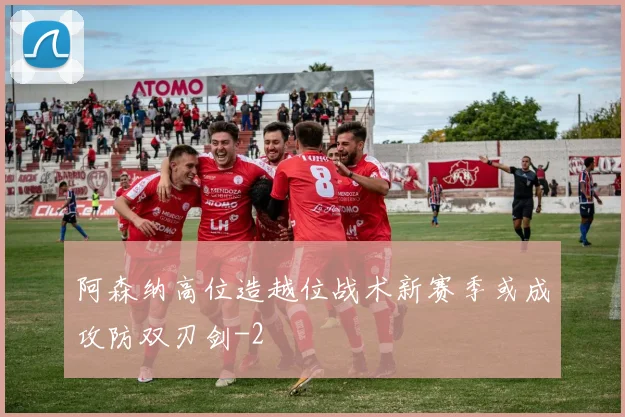 阿森纳高位造越位战术新赛季或成攻防双刃剑