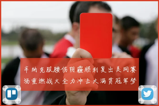 辛纳克服腰伤阴霾顺利复出美网赛场重燃战火全力冲击大满贯冠军梦