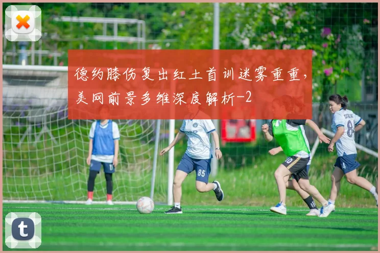 德约膝伤复出红土首训迷雾重重，美网前景多维深度解析