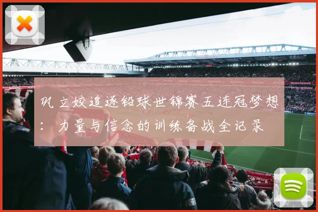 巩立姣追逐铅球世锦赛五连冠梦想：力量与信念的训练备战全记录