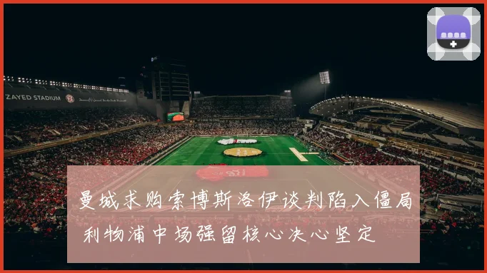 曼城求购索博斯洛伊谈判陷入僵局 利物浦中场强留核心决心坚定