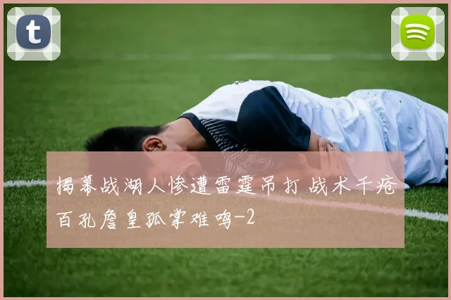揭幕战湖人惨遭雷霆吊打 战术千疮百孔詹皇孤掌难鸣
